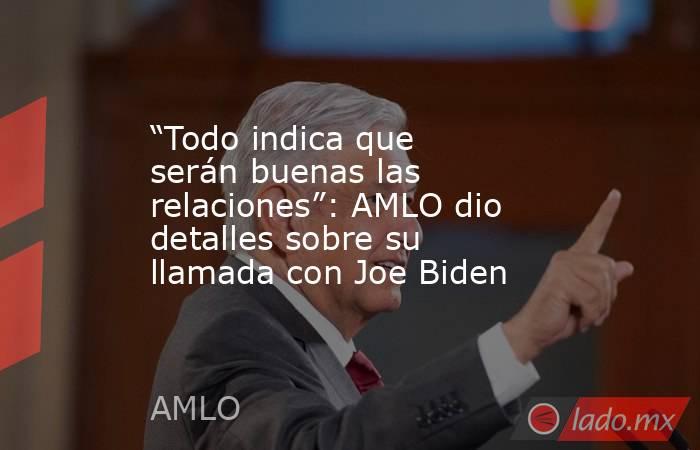 “Todo indica que serán buenas las relaciones”: AMLO dio detalles sobre su llamada con Joe Biden. Noticias en tiempo real