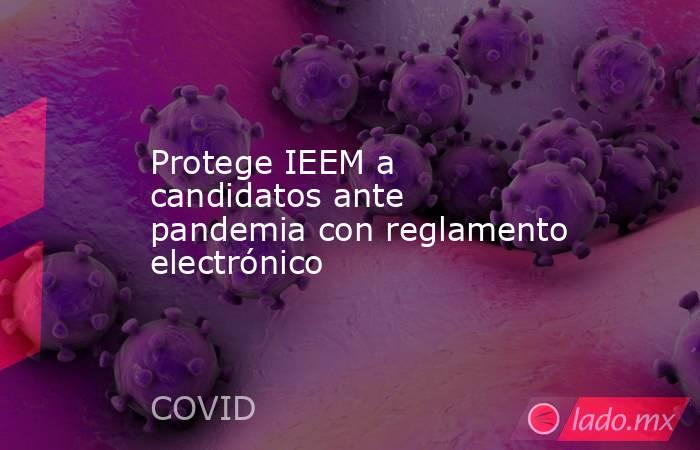 Protege IEEM a candidatos ante pandemia con reglamento electrónico. Noticias en tiempo real