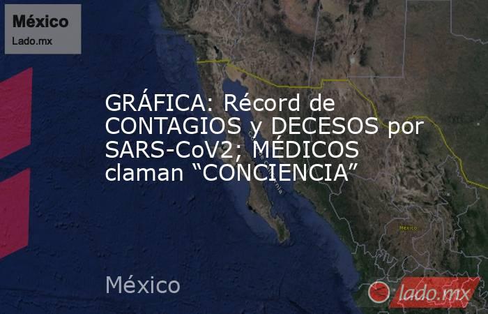 GRÁFICA: Récord de CONTAGIOS y DECESOS por SARS-CoV2; MÉDICOS claman “CONCIENCIA”. Noticias en tiempo real