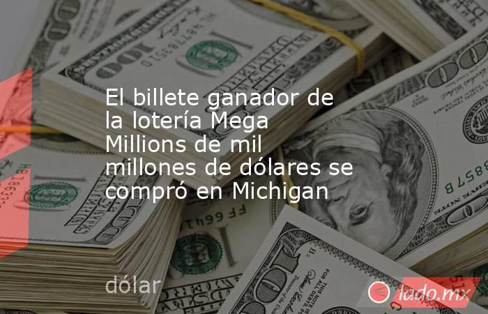 El billete ganador de la lotería Mega Millions de mil millones de dólares se compró en Michigan. Noticias en tiempo real