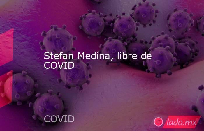 Stefan Medina, libre de COVID. Noticias en tiempo real