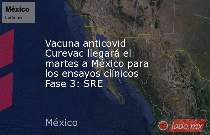 Vacuna anticovid Curevac llegará el martes a México para los ensayos clínicos Fase 3: SRE. Noticias en tiempo real