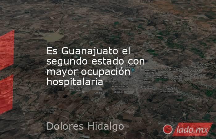 Es Guanajuato el segundo estado con mayor ocupación hospitalaria. Noticias en tiempo real