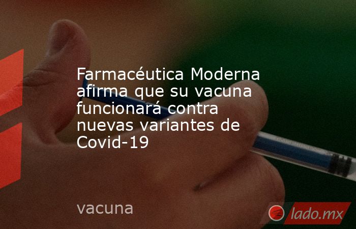 Farmacéutica Moderna afirma que su vacuna funcionará contra nuevas variantes de Covid-19. Noticias en tiempo real