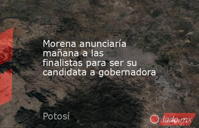 Morena anunciaría mañana a las finalistas para ser su candidata a gobernadora. Noticias en tiempo real