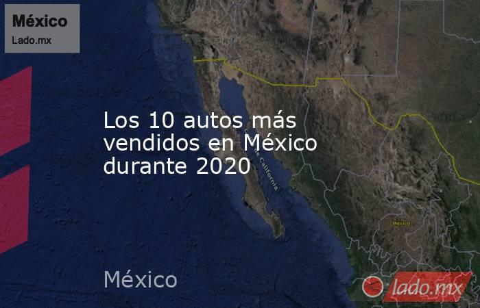 Los 10 autos más vendidos en México durante 2020. Noticias en tiempo real