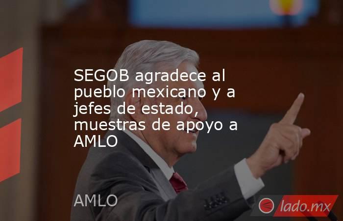 SEGOB agradece al pueblo mexicano y a jefes de estado, muestras de apoyo a AMLO. Noticias en tiempo real