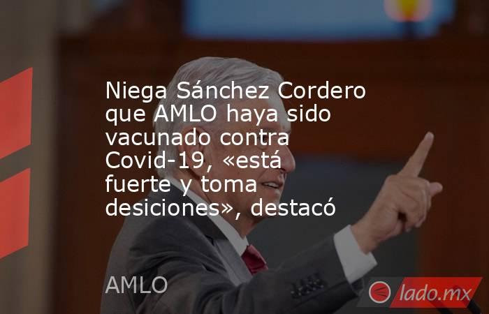 Niega Sánchez Cordero que AMLO haya sido vacunado contra Covid-19, «está fuerte y toma desiciones», destacó. Noticias en tiempo real