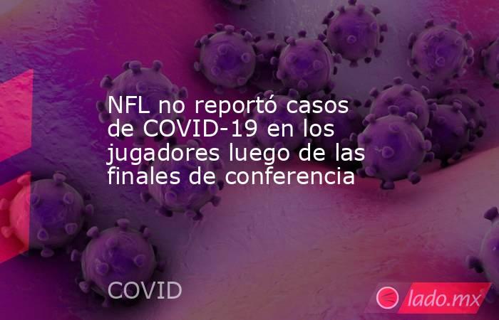 NFL no reportó casos de COVID-19 en los jugadores luego de las finales de conferencia . Noticias en tiempo real