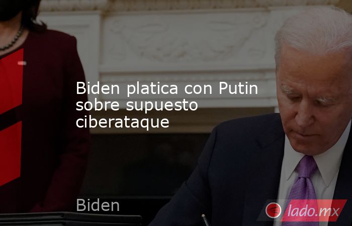Biden platica con Putin sobre supuesto ciberataque. Noticias en tiempo real