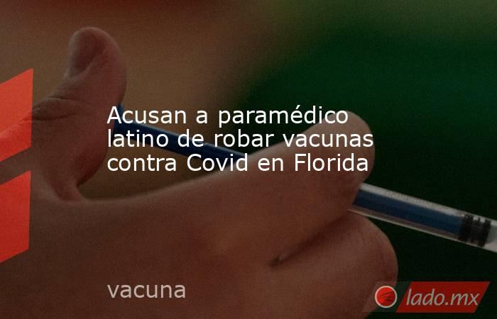 Acusan a paramédico latino de robar vacunas contra Covid en Florida. Noticias en tiempo real