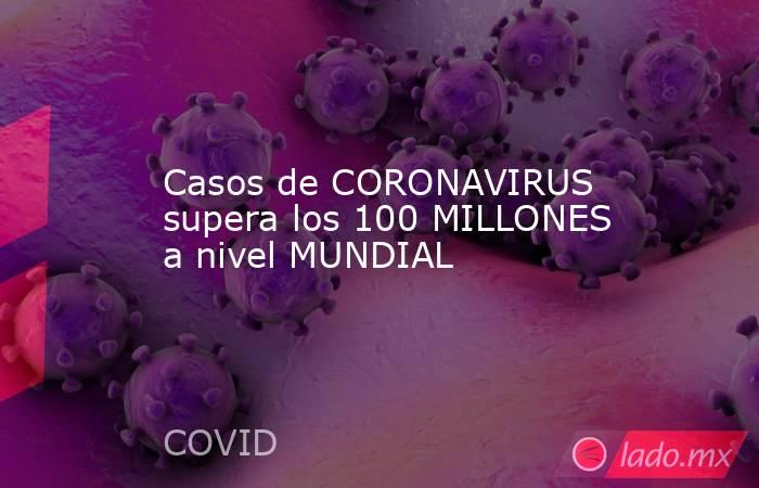 Casos de CORONAVIRUS supera los 100 MILLONES a nivel MUNDIAL. Noticias en tiempo real