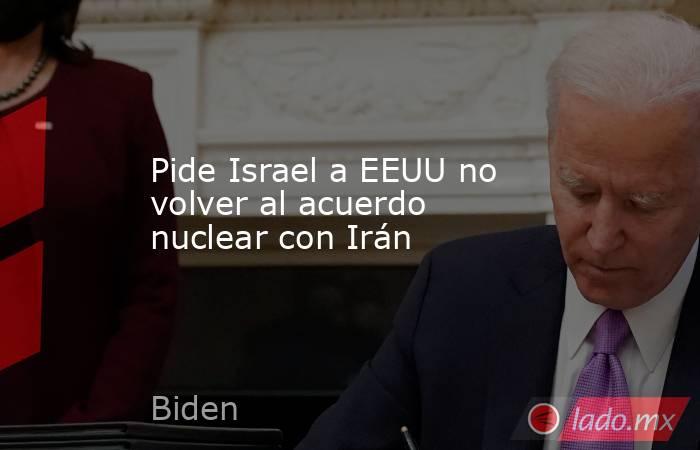 Pide Israel a EEUU no volver al acuerdo nuclear con Irán. Noticias en tiempo real