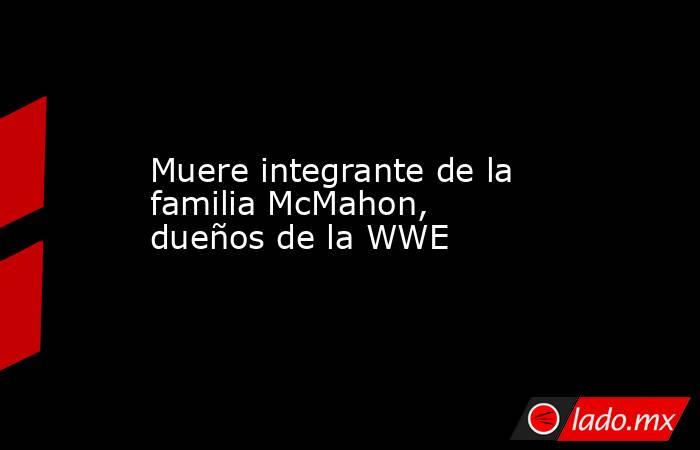 Muere integrante de la familia McMahon, dueños de la WWE. Noticias en tiempo real