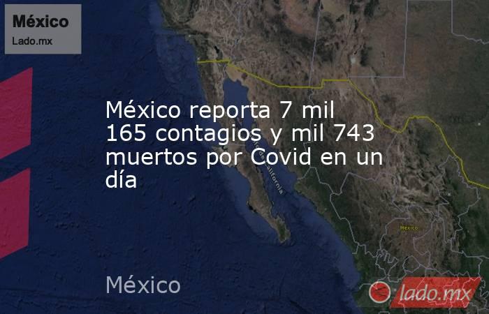 México reporta 7 mil 165 contagios y mil 743 muertos por Covid en un día. Noticias en tiempo real
