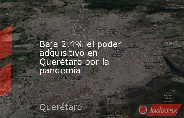 Baja 2.4% el poder adquisitivo en Querétaro por la pandemia. Noticias en tiempo real
