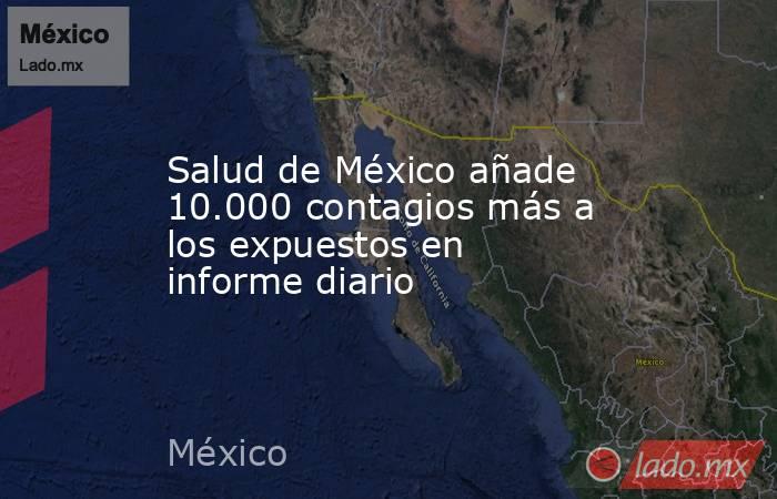 Salud de México añade 10.000 contagios más a los expuestos en informe diario. Noticias en tiempo real