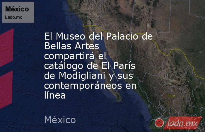 El Museo del Palacio de Bellas Artes compartirá el catálogo de El París de Modigliani y sus contemporáneos en línea. Noticias en tiempo real