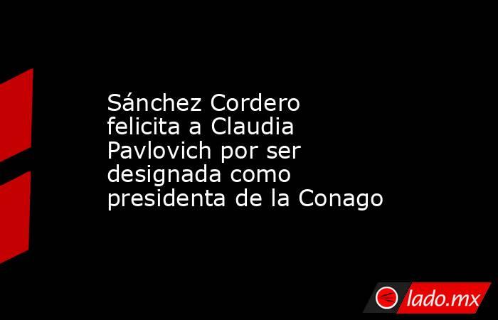 Sánchez Cordero felicita a Claudia Pavlovich por ser designada como presidenta de la Conago. Noticias en tiempo real