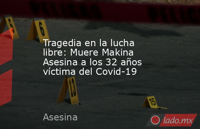 Tragedia en la lucha libre: Muere Makina Asesina a los 32 años víctima del Covid-19. Noticias en tiempo real