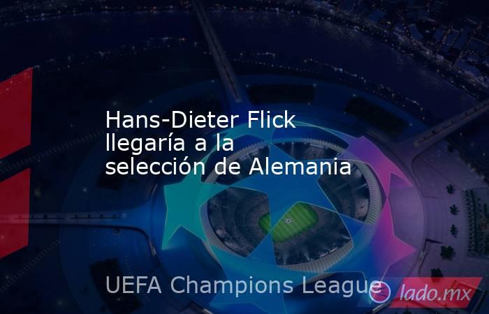 Hans-Dieter Flick llegaría a la selección de Alemania. Noticias en tiempo real