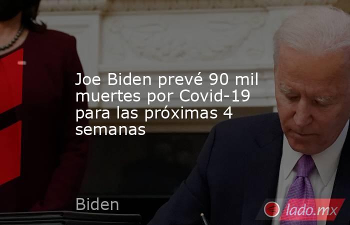 Joe Biden prevé 90 mil muertes por Covid-19 para las próximas 4 semanas. Noticias en tiempo real