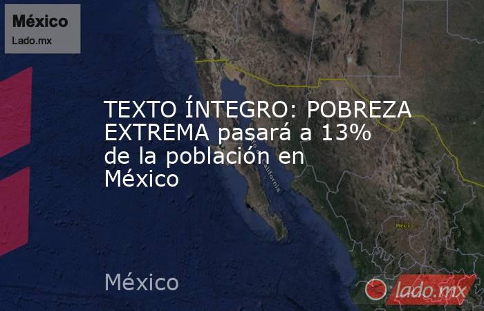 TEXTO ÍNTEGRO: POBREZA EXTREMA pasará a 13% de la población en México. Noticias en tiempo real