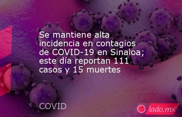 Se mantiene alta incidencia en contagios de COVID-19 en Sinaloa; este día reportan 111 casos y 15 muertes. Noticias en tiempo real