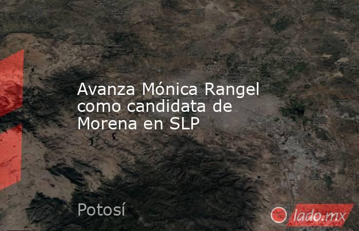 Avanza Mónica Rangel como candidata de Morena en SLP. Noticias en tiempo real