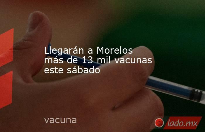 Llegarán a Morelos más de 13 mil vacunas este sábado. Noticias en tiempo real