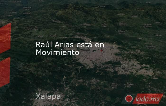 Raúl Arias está en Movimiento. Noticias en tiempo real