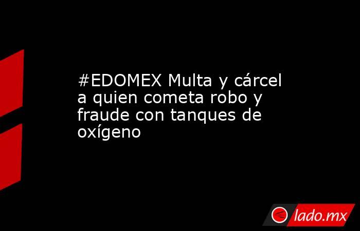 #EDOMEX Multa y cárcel a quien cometa robo y fraude con tanques de oxígeno. Noticias en tiempo real