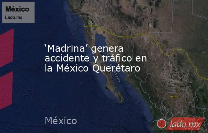 ‘Madrina’ genera accidente y tráfico en la México Querétaro. Noticias en tiempo real