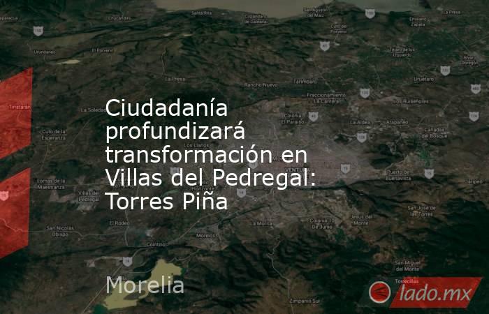 Ciudadanía profundizará transformación en Villas del Pedregal: Torres Piña. Noticias en tiempo real