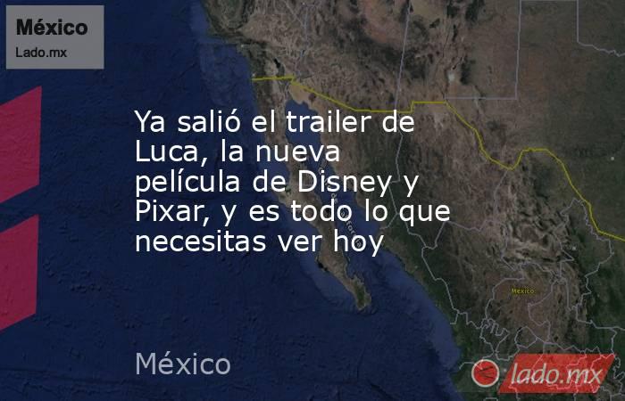 Ya salió el trailer de Luca, la nueva película de Disney y Pixar, y es todo lo que necesitas ver hoy. Noticias en tiempo real