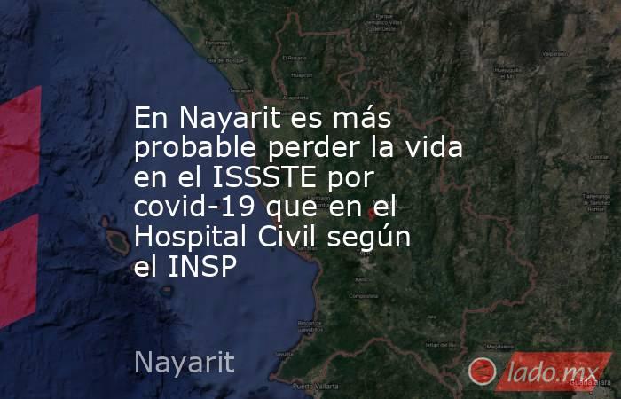 En Nayarit es más probable perder la vida en el ISSSTE por covid-19 que en el Hospital Civil según el INSP. Noticias en tiempo real