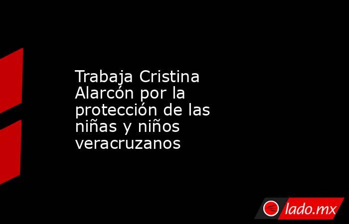 Trabaja Cristina Alarcón por la protección de las niñas y niños veracruzanos. Noticias en tiempo real