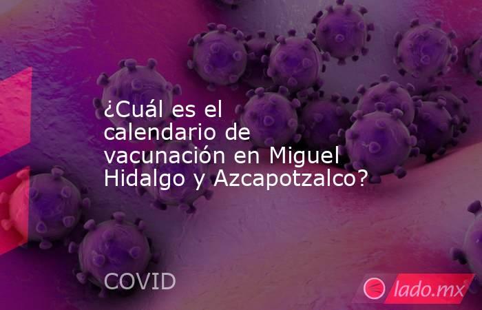¿Cuál es el calendario de vacunación en Miguel Hidalgo y Azcapotzalco?. Noticias en tiempo real