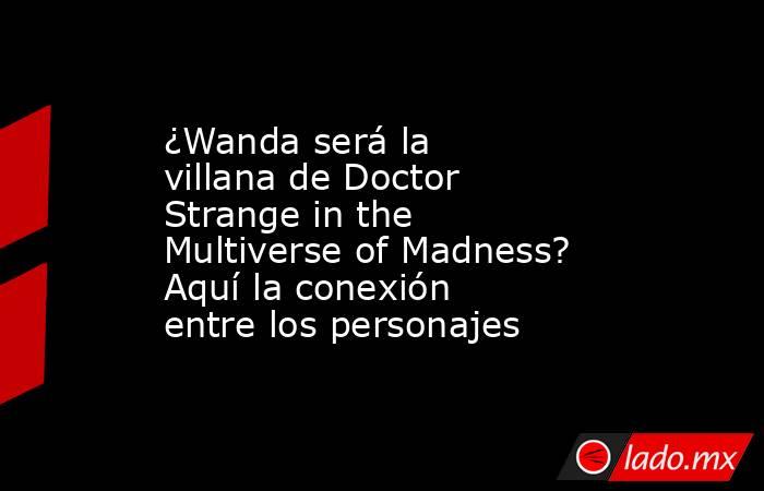 ¿Wanda será la villana de Doctor Strange in the Multiverse of Madness? Aquí la conexión entre los personajes. Noticias en tiempo real