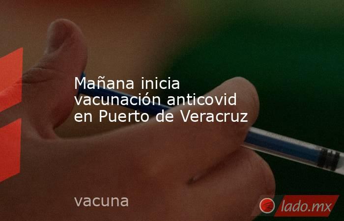 Mañana inicia vacunación anticovid en Puerto de Veracruz. Noticias en tiempo real