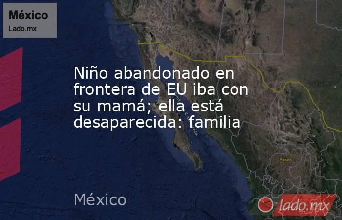 Niño abandonado en frontera de EU iba con su mamá; ella está desaparecida: familia. Noticias en tiempo real