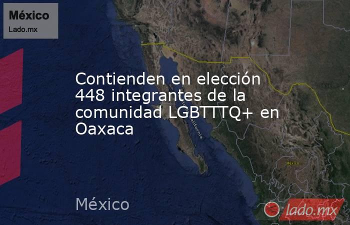 Contienden en elección 448 integrantes de la comunidad LGBTTTQ+ en Oaxaca. Noticias en tiempo real