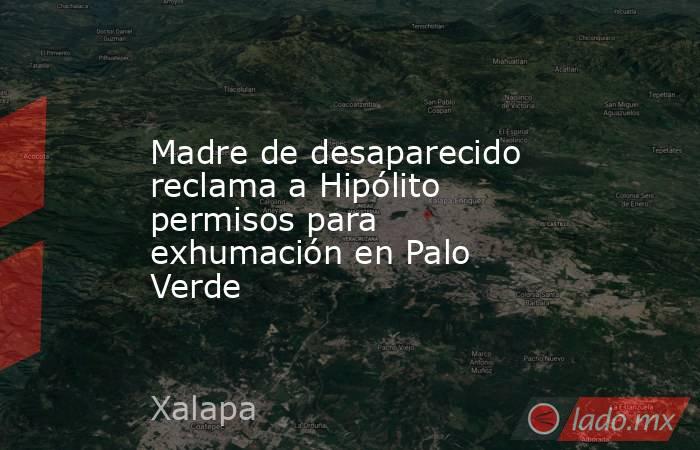 Madre de desaparecido reclama a Hipólito permisos para exhumación en Palo Verde. Noticias en tiempo real