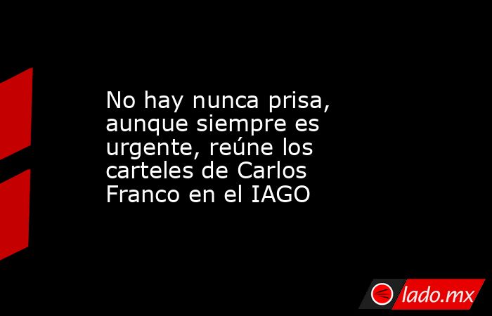 No hay nunca prisa, aunque siempre es urgente, reúne los carteles de Carlos Franco en el IAGO. Noticias en tiempo real