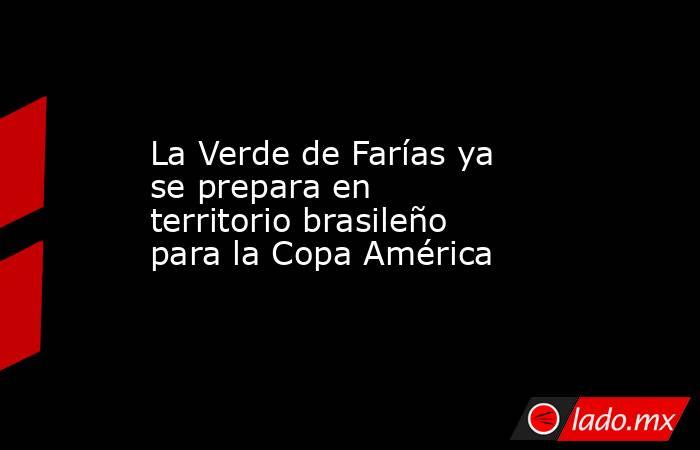 La Verde de Farías ya se prepara en territorio brasileño para la Copa América. Noticias en tiempo real