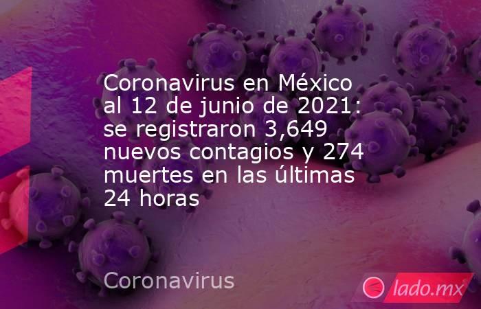 Coronavirus en México al 12 de junio de 2021: se registraron 3,649 nuevos contagios y 274 muertes en las últimas 24 horas. Noticias en tiempo real