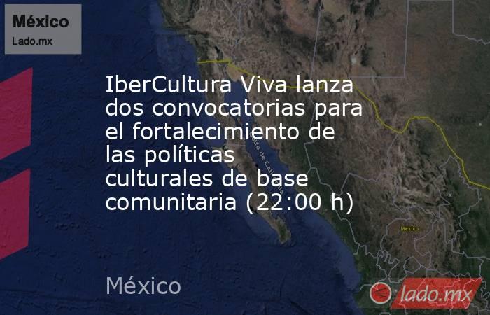 IberCultura Viva lanza dos convocatorias para el fortalecimiento de las políticas culturales de base comunitaria (22:00 h). Noticias en tiempo real