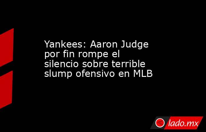 Yankees: Aaron Judge por fin rompe el silencio sobre terrible slump ofensivo en MLB. Noticias en tiempo real