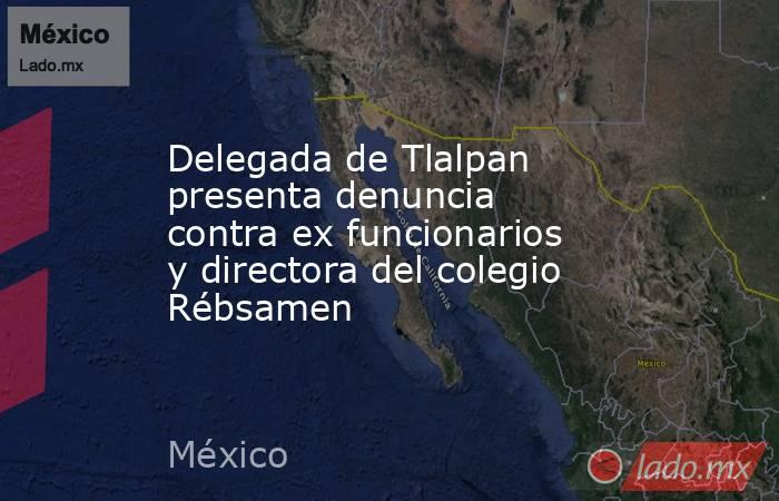 Delegada de Tlalpan presenta denuncia contra ex funcionarios y directora del colegio Rébsamen. Noticias en tiempo real