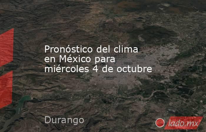 Pronóstico del clima en México para miércoles 4 de octubre. Noticias en tiempo real